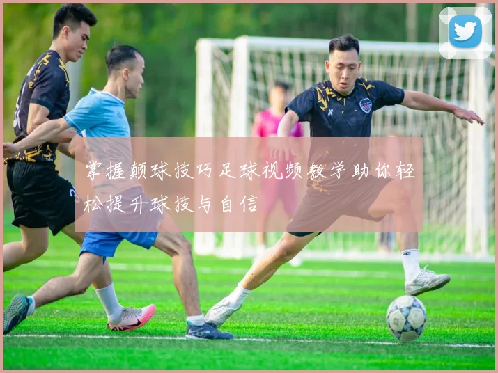 掌握颠球技巧足球视频教学助你轻松提升球技与自信
