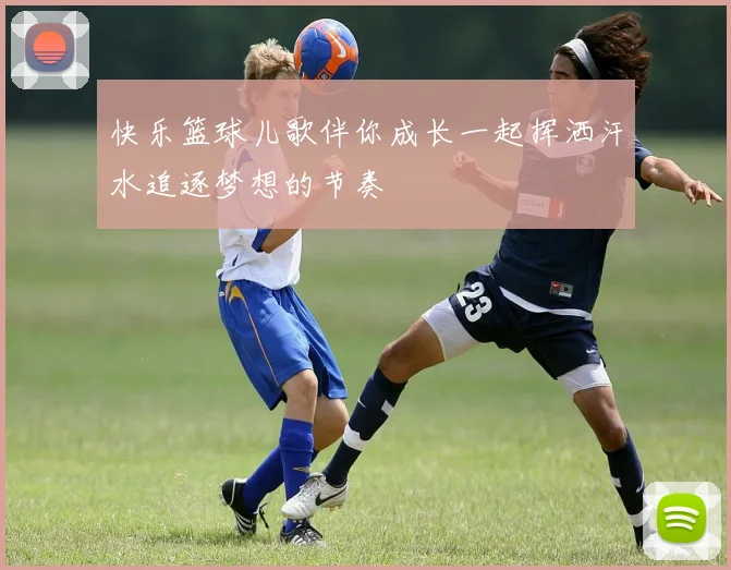 快乐篮球儿歌伴你成长一起挥洒汗水追逐梦想的节奏