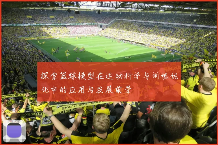 探索篮球模型在运动科学与训练优化中的应用与发展前景