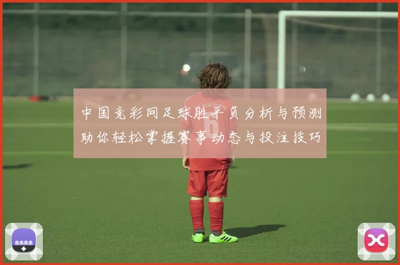 中国竞彩网足球胜平负分析与预测助你轻松掌握赛事动态与投注技巧