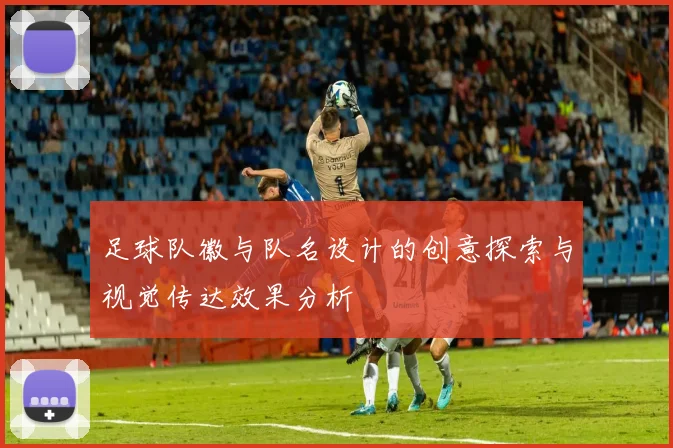 足球队徽与队名设计的创意探索与视觉传达效果分析