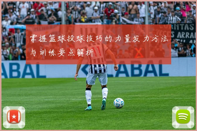 掌握篮球投球技巧的力量发力方法与训练要点解析