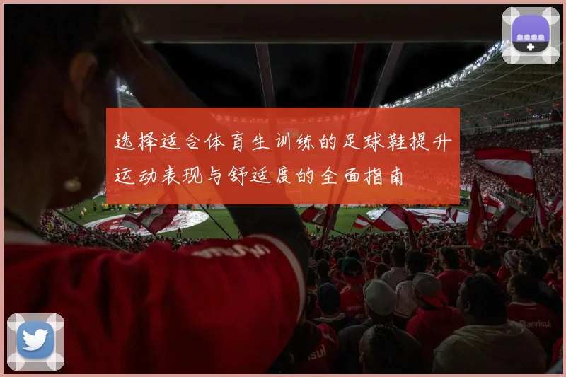 选择适合体育生训练的足球鞋提升运动表现与舒适度的全面指南
