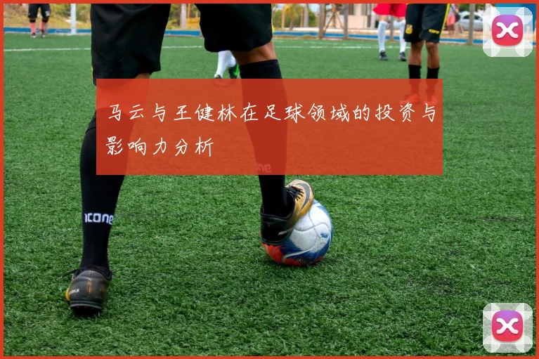 马云与王健林在足球领域的投资与影响力分析