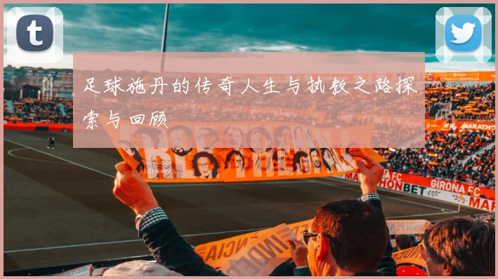 足球施丹的传奇人生与执教之路探索与回顾