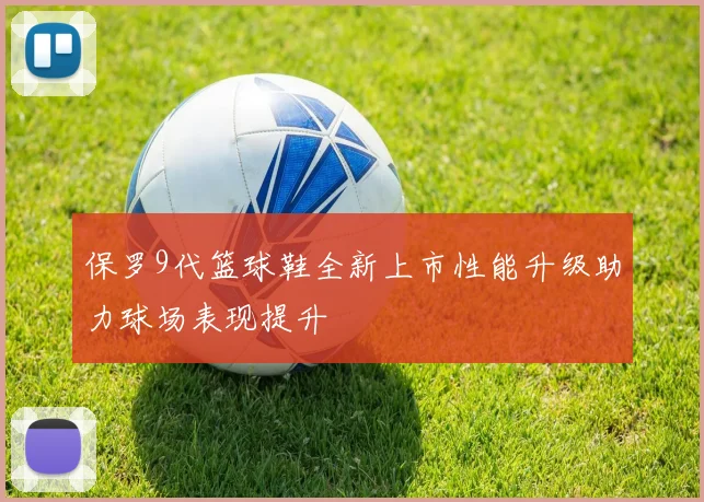 保罗9代篮球鞋全新上市性能升级助力球场表现提升